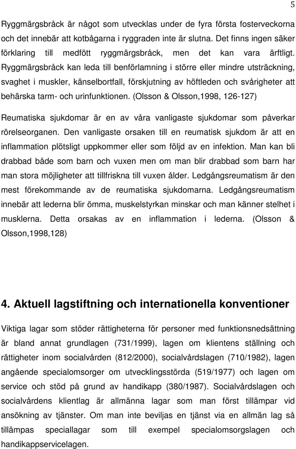 Ryggmärgsbråck kan leda till benförlamning i större eller mindre utsträckning, svaghet i muskler, känselbortfall, förskjutning av höftleden och svårigheter att behärska tarm- och urinfunktionen.