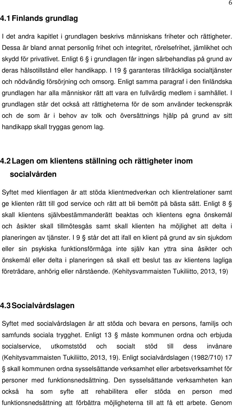 I 19 garanteras tillräckliga socialtjänster och nödvändig försörjning och omsorg. Enligt samma paragraf i den finländska grundlagen har alla människor rätt att vara en fullvärdig medlem i samhället.