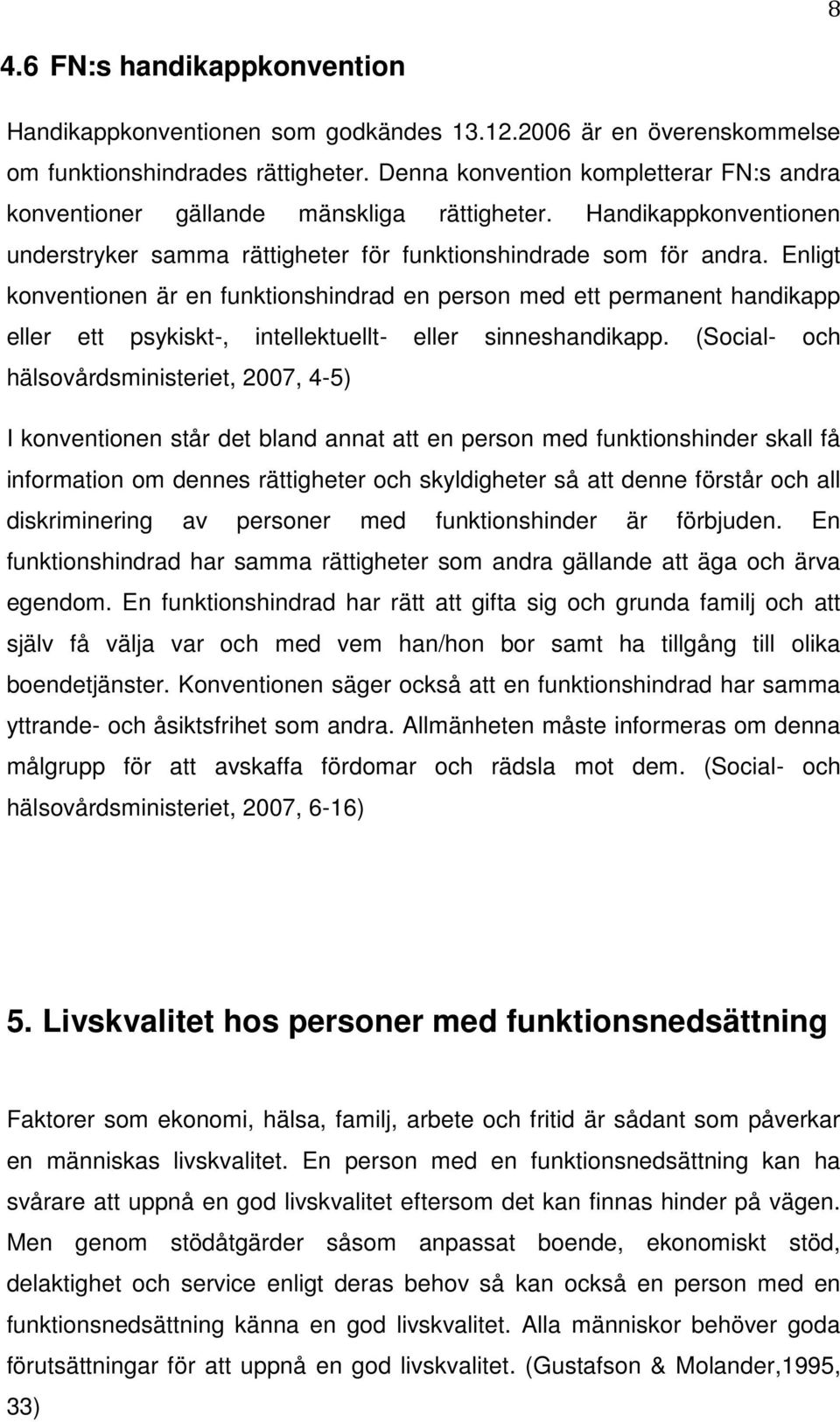 Enligt konventionen är en funktionshindrad en person med ett permanent handikapp eller ett psykiskt-, intellektuellt- eller sinneshandikapp.