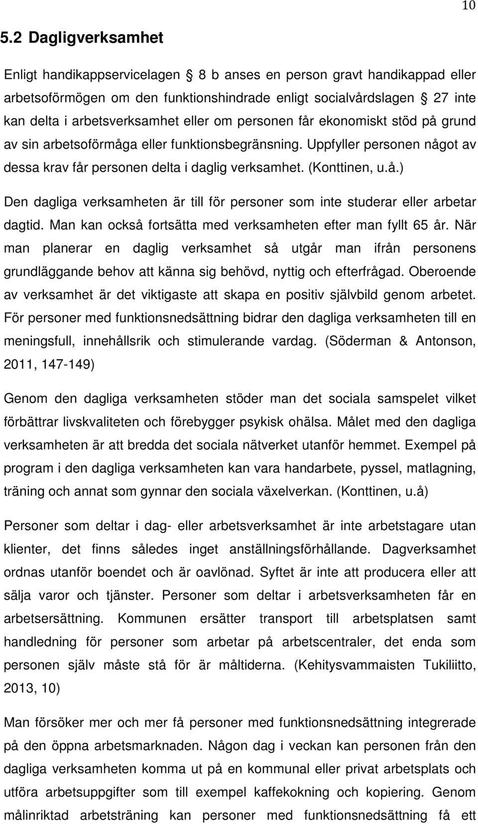 Man kan också fortsätta med verksamheten efter man fyllt 65 år. När man planerar en daglig verksamhet så utgår man ifrån personens grundläggande behov att känna sig behövd, nyttig och efterfrågad.