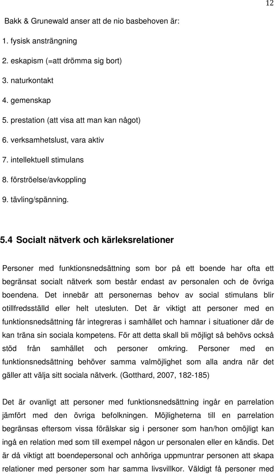 4 Socialt nätverk och kärleksrelationer Personer med funktionsnedsättning som bor på ett boende har ofta ett begränsat socialt nätverk som består endast av personalen och de övriga boendena.