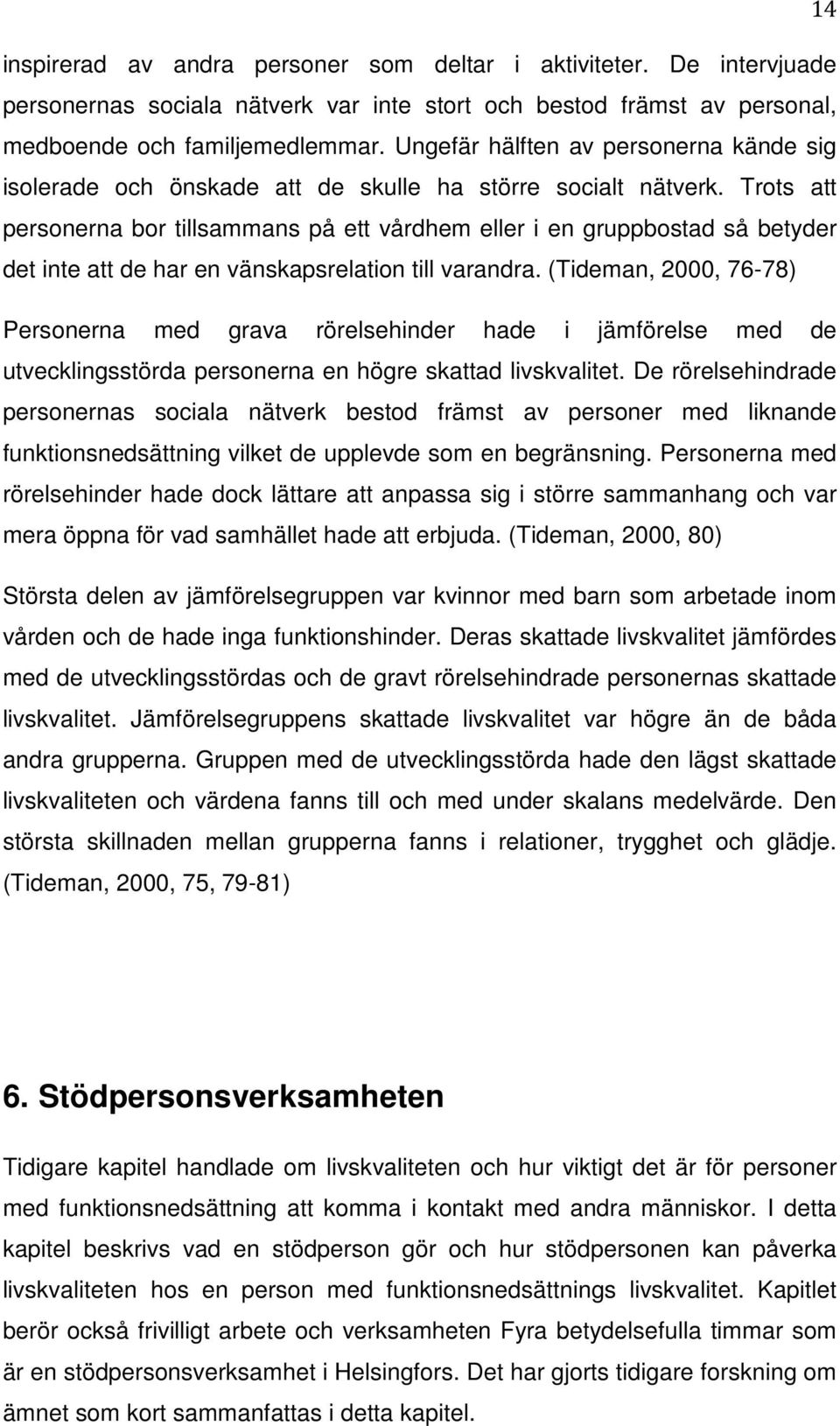 Trots att personerna bor tillsammans på ett vårdhem eller i en gruppbostad så betyder det inte att de har en vänskapsrelation till varandra.