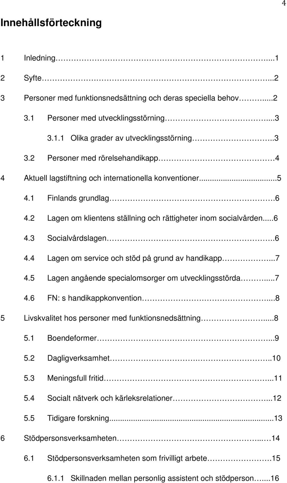 .6 4.4 Lagen om service och stöd på grund av handikapp...7 4.5 Lagen angående specialomsorger om utvecklingsstörda...7 4.6 FN: s handikappkonvention.