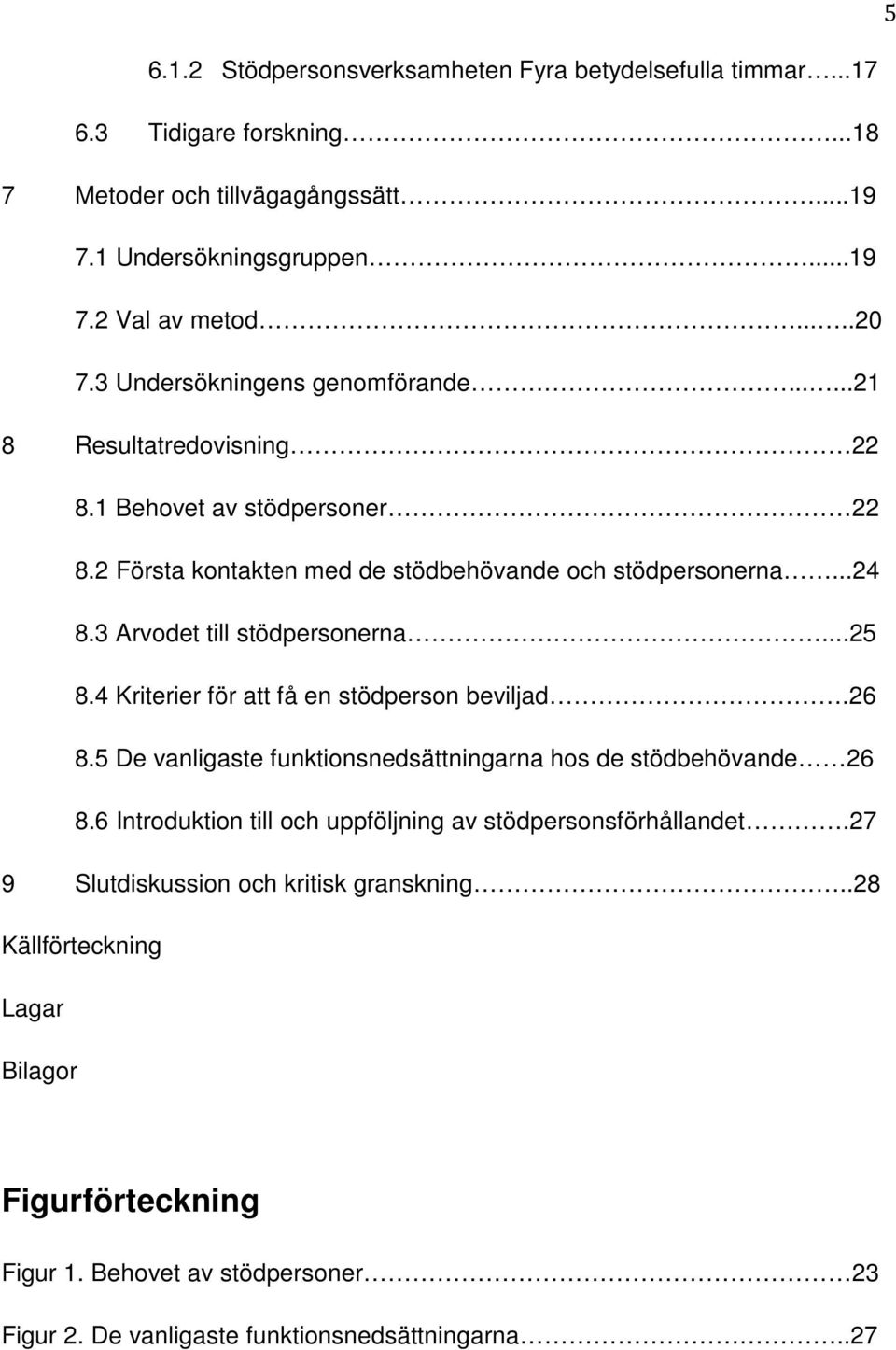 3 Arvodet till stödpersonerna...25 8.4 Kriterier för att få en stödperson beviljad.26 8.5 De vanligaste funktionsnedsättningarna hos de stödbehövande 26 8.