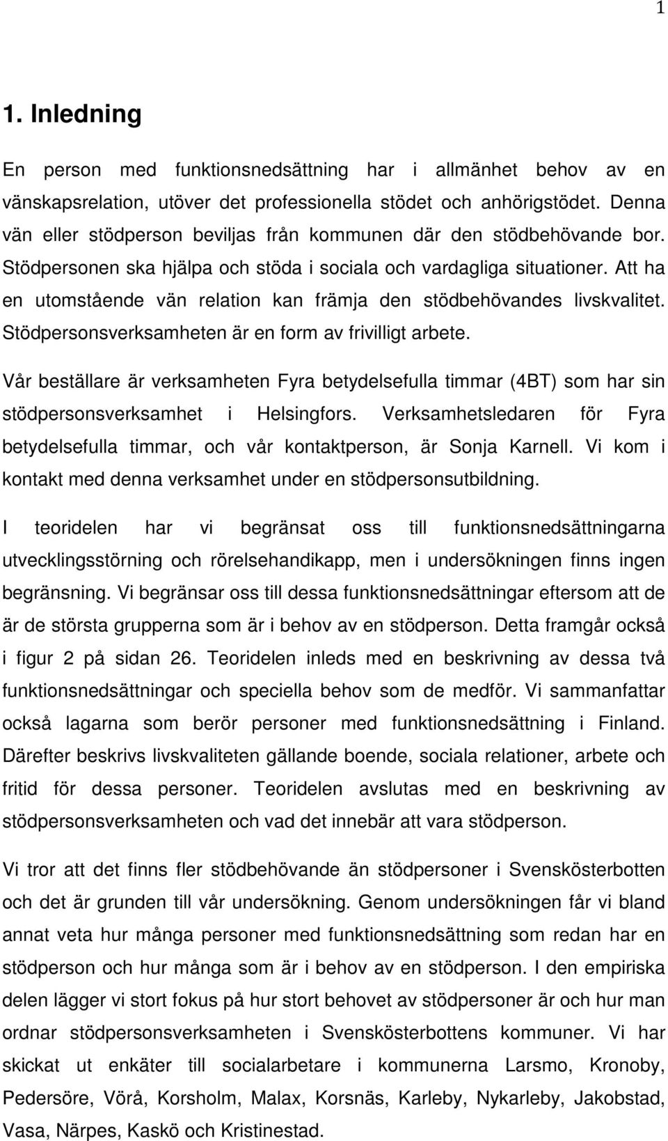 Att ha en utomstående vän relation kan främja den stödbehövandes livskvalitet. Stödpersonsverksamheten är en form av frivilligt arbete.