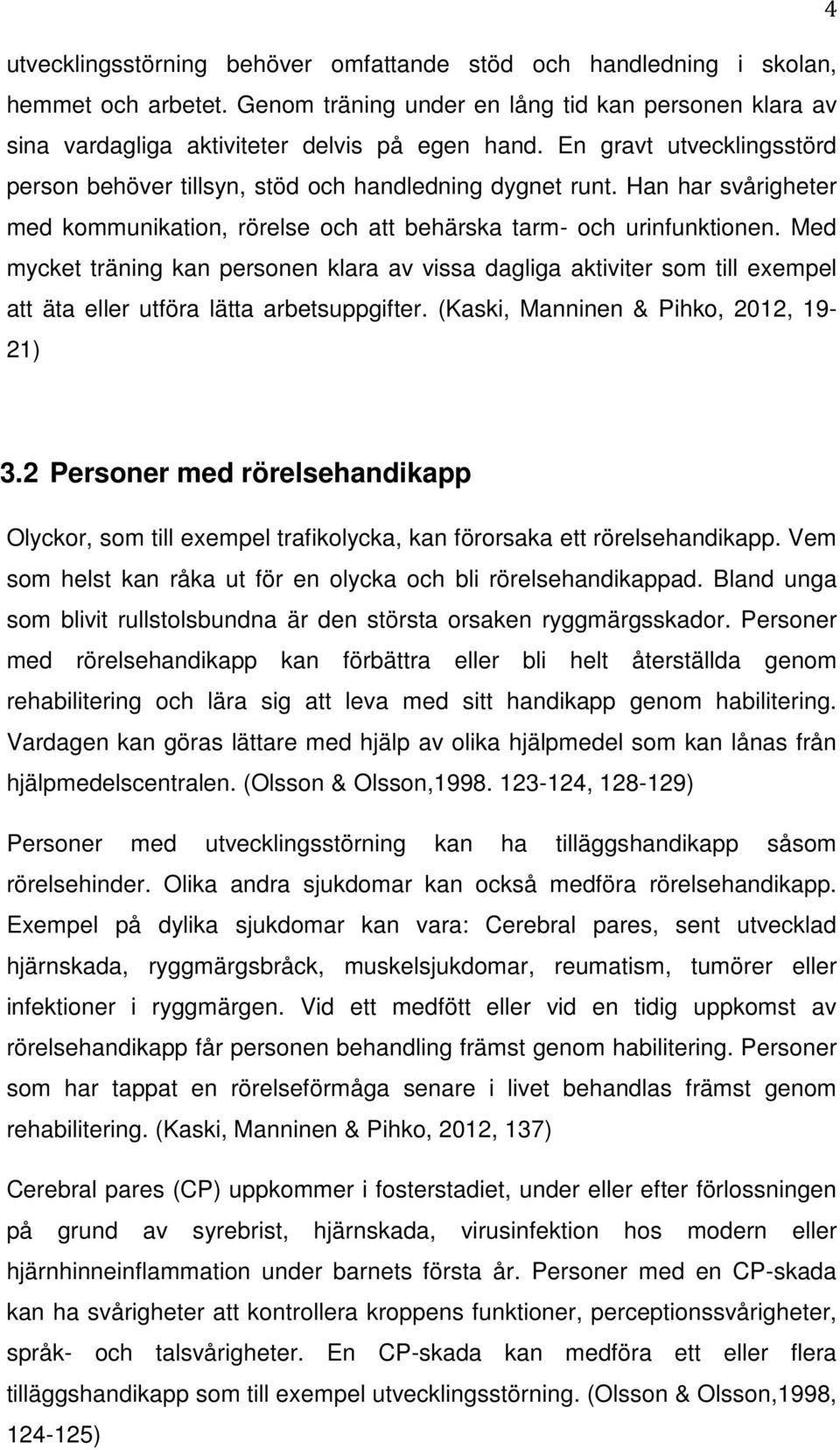 Med mycket träning kan personen klara av vissa dagliga aktiviter som till exempel att äta eller utföra lätta arbetsuppgifter. (Kaski, Manninen & Pihko, 2012, 19-21) 3.