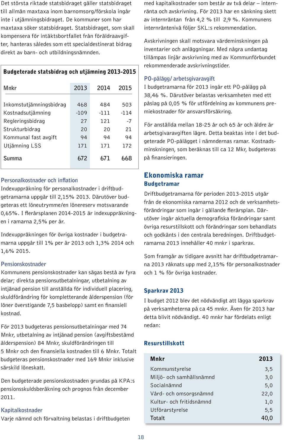 Budgeterade statsbidrag och utjämning 2013-2015 Mnkr 2013 2014 2015 Inkomstutjämningsbidrag 468 484 503 Kostnadsutjämning -109-111 -114 Regleringsbidrag 27 121-7 Strukturbidrag 20 20 21 Kommunal fast