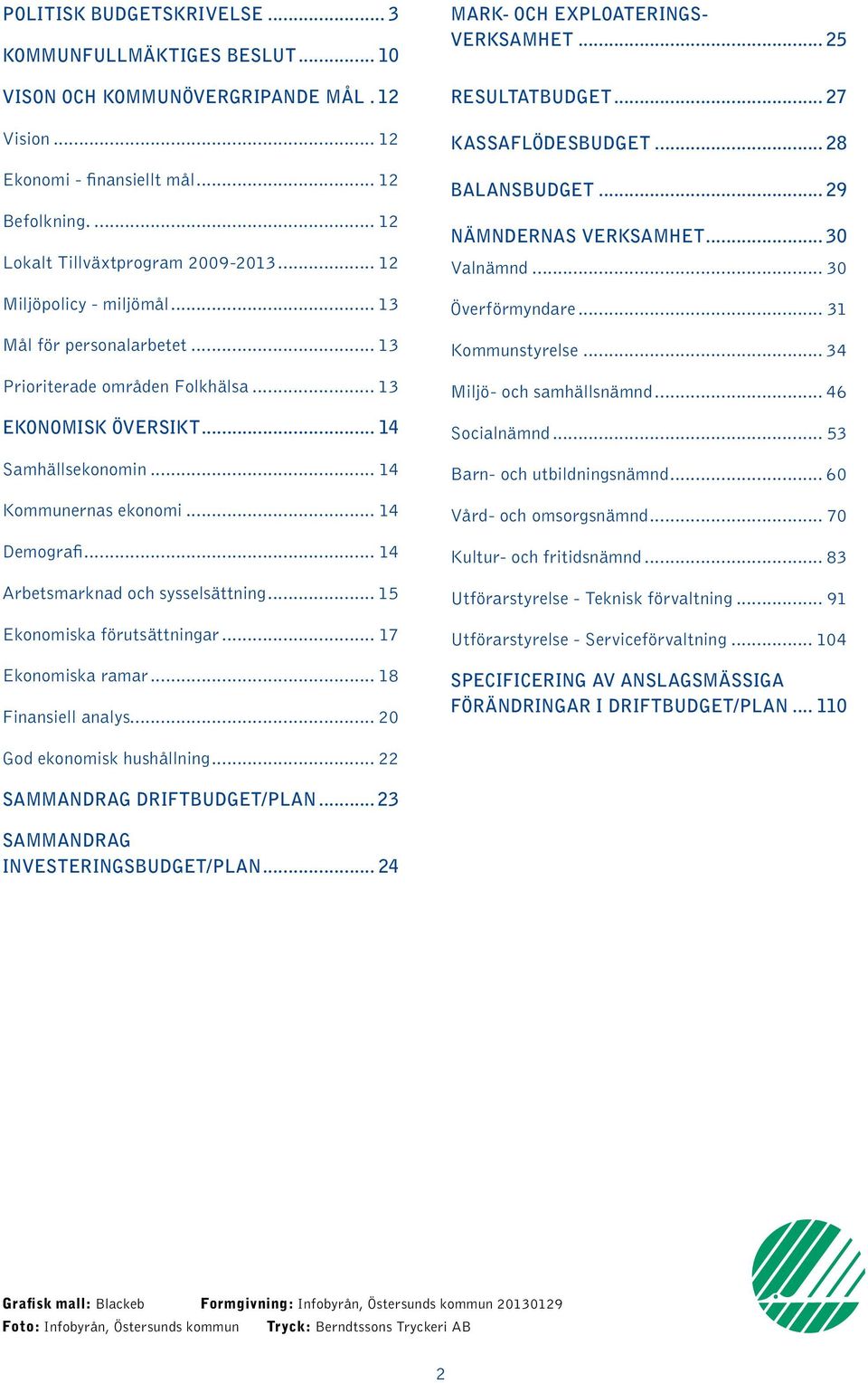 .. 14 Arbetsmarknad och sysselsättning... 15 Ekonomiska förutsättningar... 17 Ekonomiska ramar... 18 Finansiell analys... 20 MARK- OCH EXPLOATERINGS- VERKSAMHET... 25 RESULTATBUDGET.