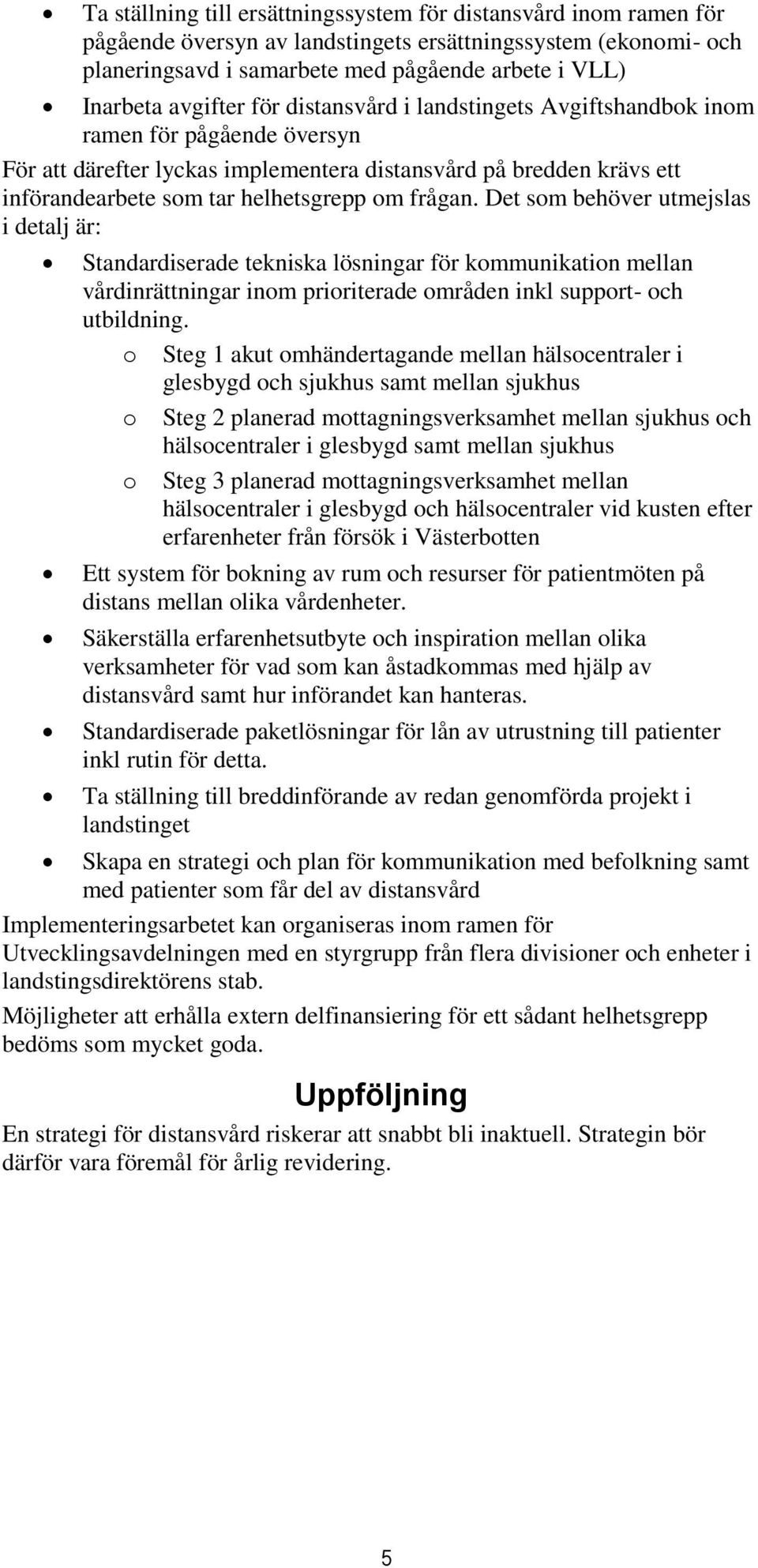 frågan. Det som behöver utmejslas i detalj är: Standardiserade tekniska lösningar för kommunikation mellan vårdinrättningar inom prioriterade områden inkl support- och utbildning.