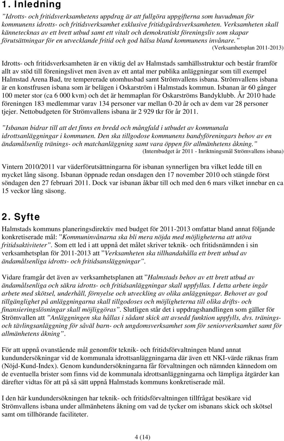 (Verksamhetsplan 2011-2013) Idrotts- och fritidsverksamheten är en viktig del av Halmstads samhällsstruktur och består framför allt av stöd till föreningslivet men även av ett antal mer publika