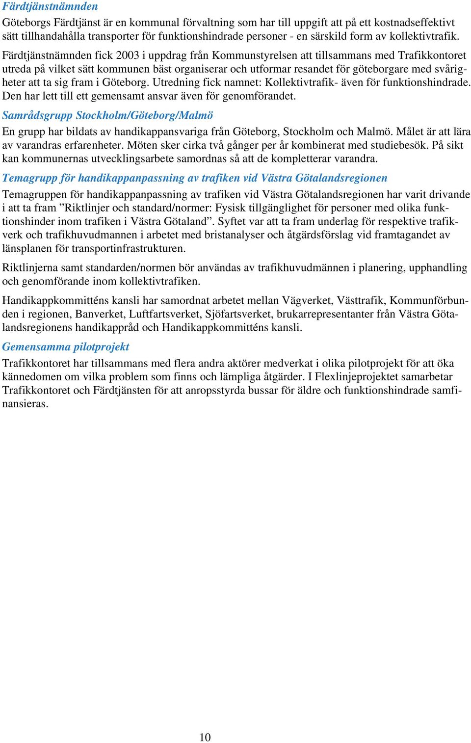 Färdtjänstnämnden fick 2003 i uppdrag från Kommunstyrelsen att tillsammans med Trafikkontoret utreda på vilket sätt kommunen bäst organiserar och utformar resandet för göteborgare med svårigheter att