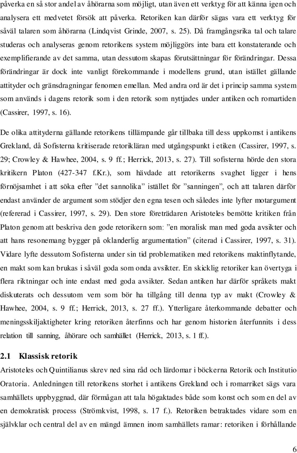 Då framgångsrika tal och talare studeras och analyseras genom retorikens system möjliggörs inte bara ett konstaterande och exemplifierande av det samma, utan dessutom skapas förutsättningar för