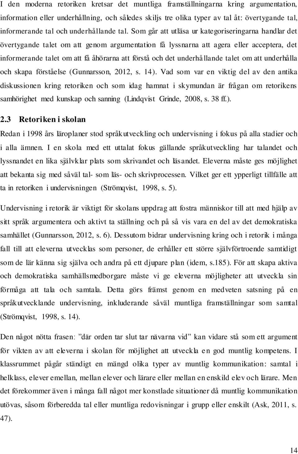 Som går att utläsa ur kategoriseringarna handlar det övertygande talet om att genom argumentation få lyssnarna att agera eller acceptera, det informerande talet om att få åhörarna att förstå och det