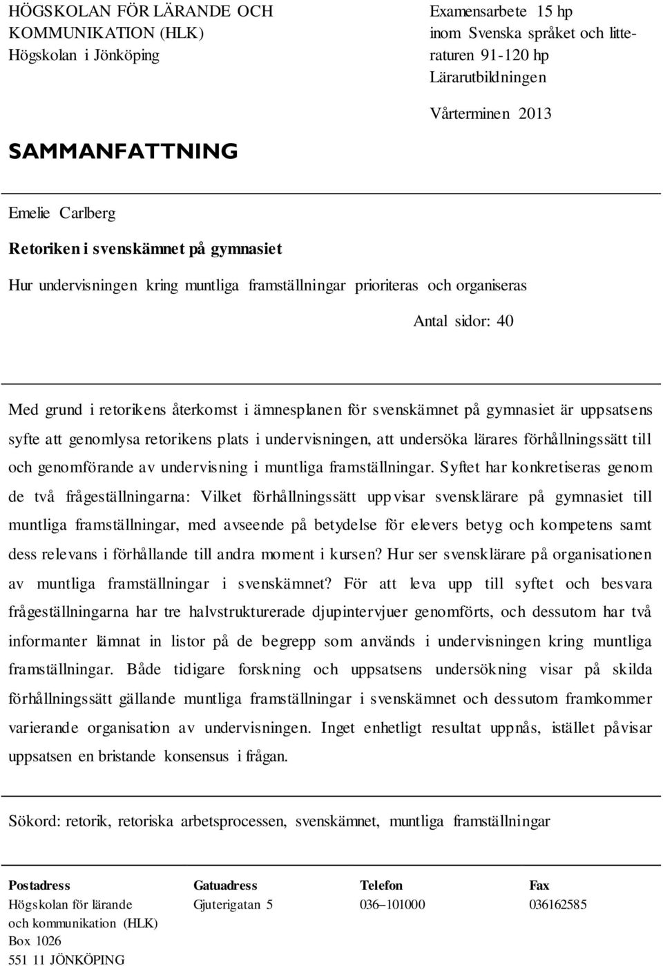 svenskämnet på gymnasiet är uppsatsens syfte att genomlysa retorikens plats i undervisningen, att undersöka lärares förhållningssätt till och genomförande av undervisning i muntliga framställningar.