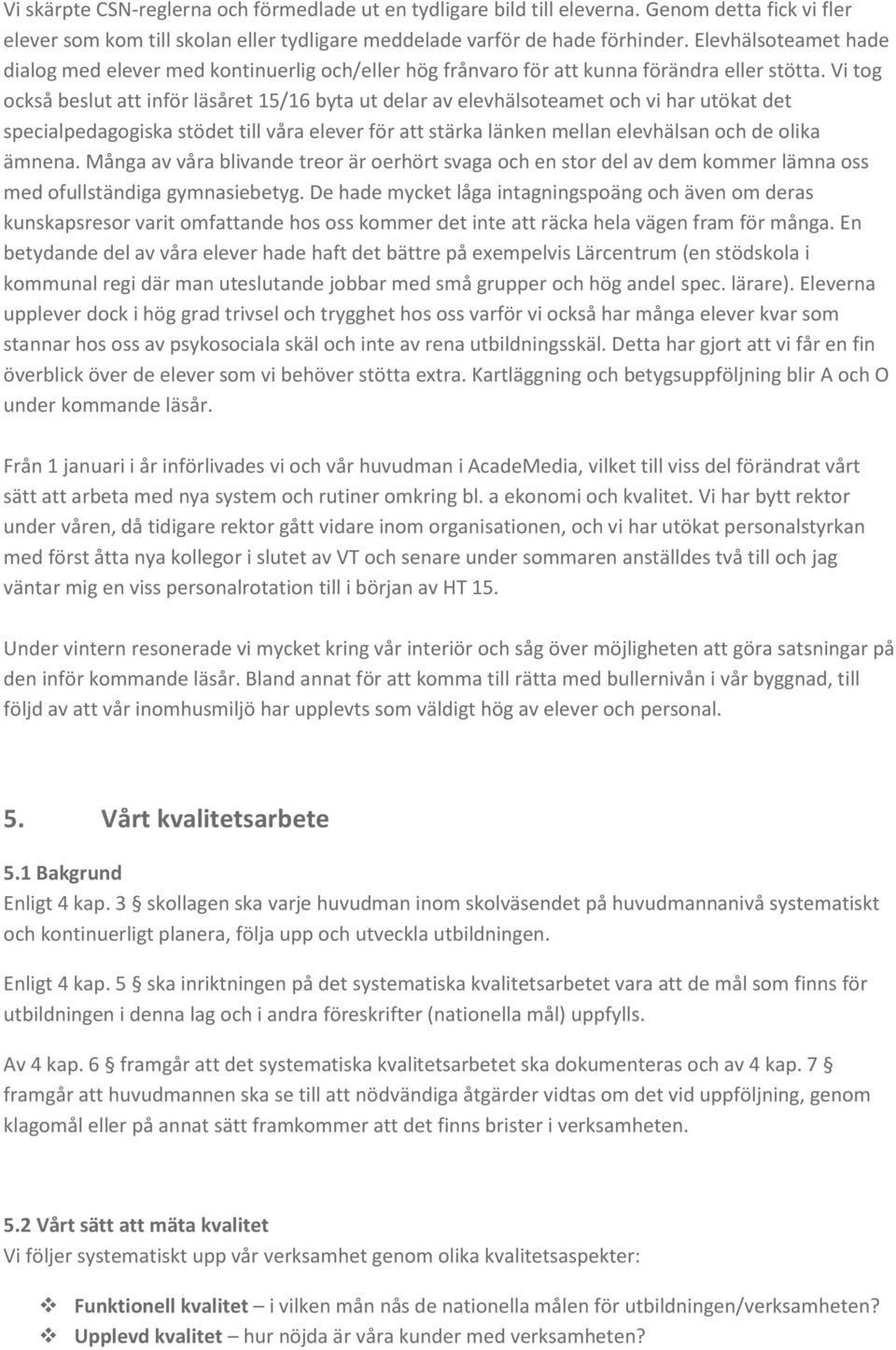 Vi tog också beslut att inför läsåret 15/16 byta ut delar av elevhälsoteamet och vi har utökat det specialpedagogiska stödet till våra elever för att stärka länken mellan elevhälsan och de olika