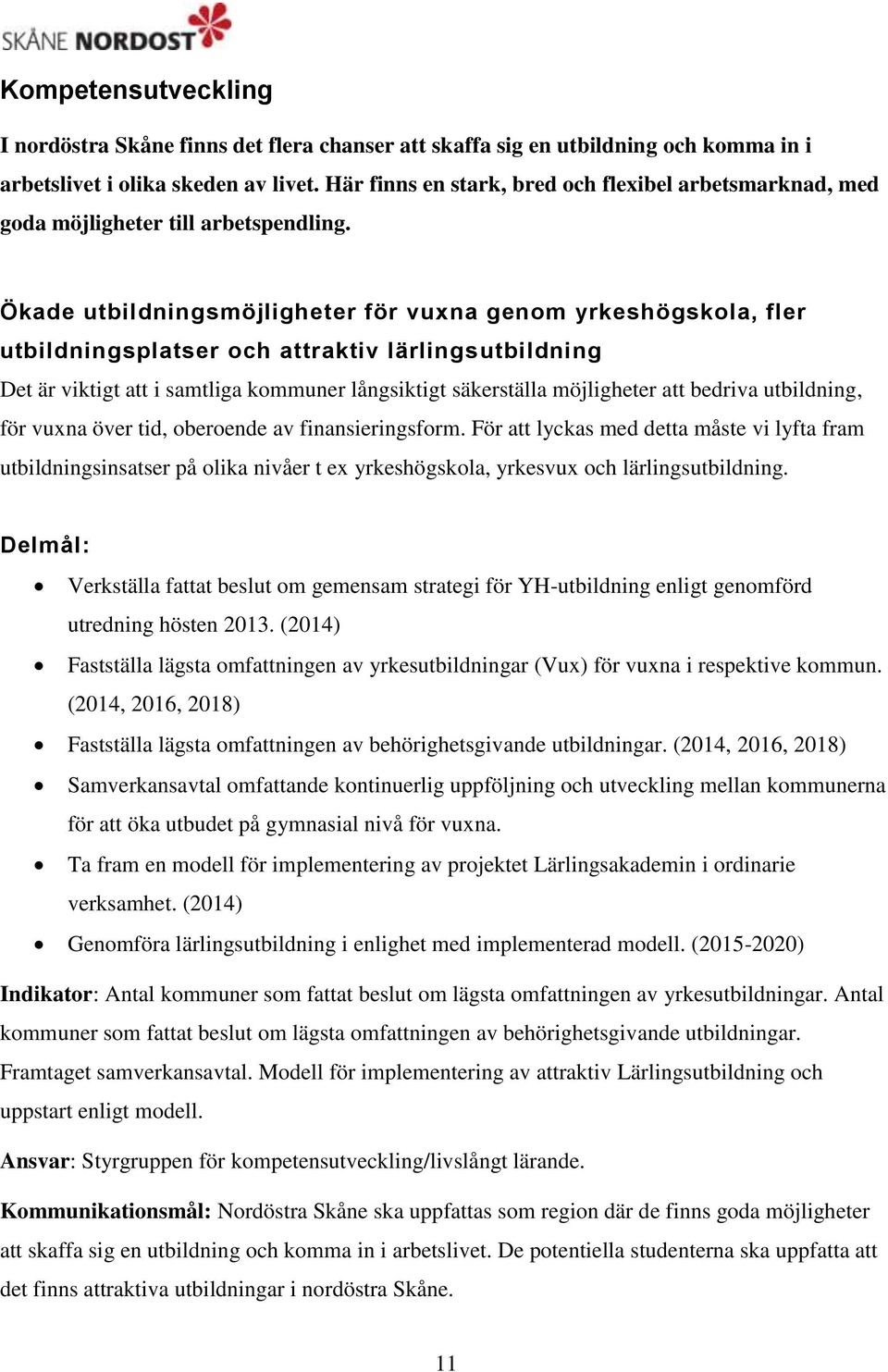 Ökade utbildningsmöjligheter för vuxna genom yrkeshögskola, fler utbildningsplatser och attraktiv lärlingsutbildning Det är viktigt att i samtliga kommuner långsiktigt säkerställa möjligheter att