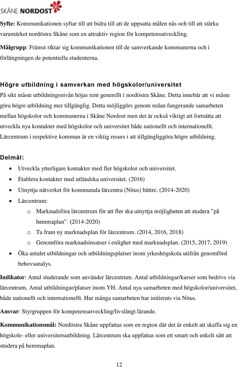 Högre utbildning i samverkan med högskolor/universitet På sikt måste utbildningsnivån höjas rent generellt i nordöstra Skåne. Detta innebär att vi måste göra högre utbildning mer tillgänglig.