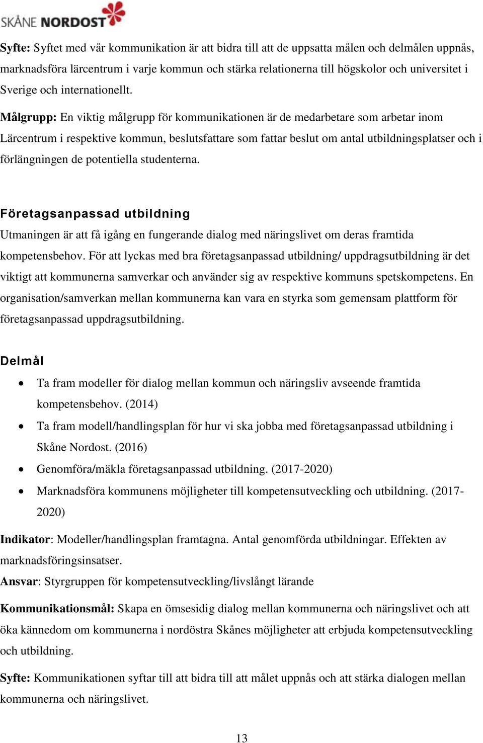 Målgrupp: En viktig målgrupp för kommunikationen är de medarbetare som arbetar inom Lärcentrum i respektive kommun, beslutsfattare som fattar beslut om antal utbildningsplatser och i förlängningen de