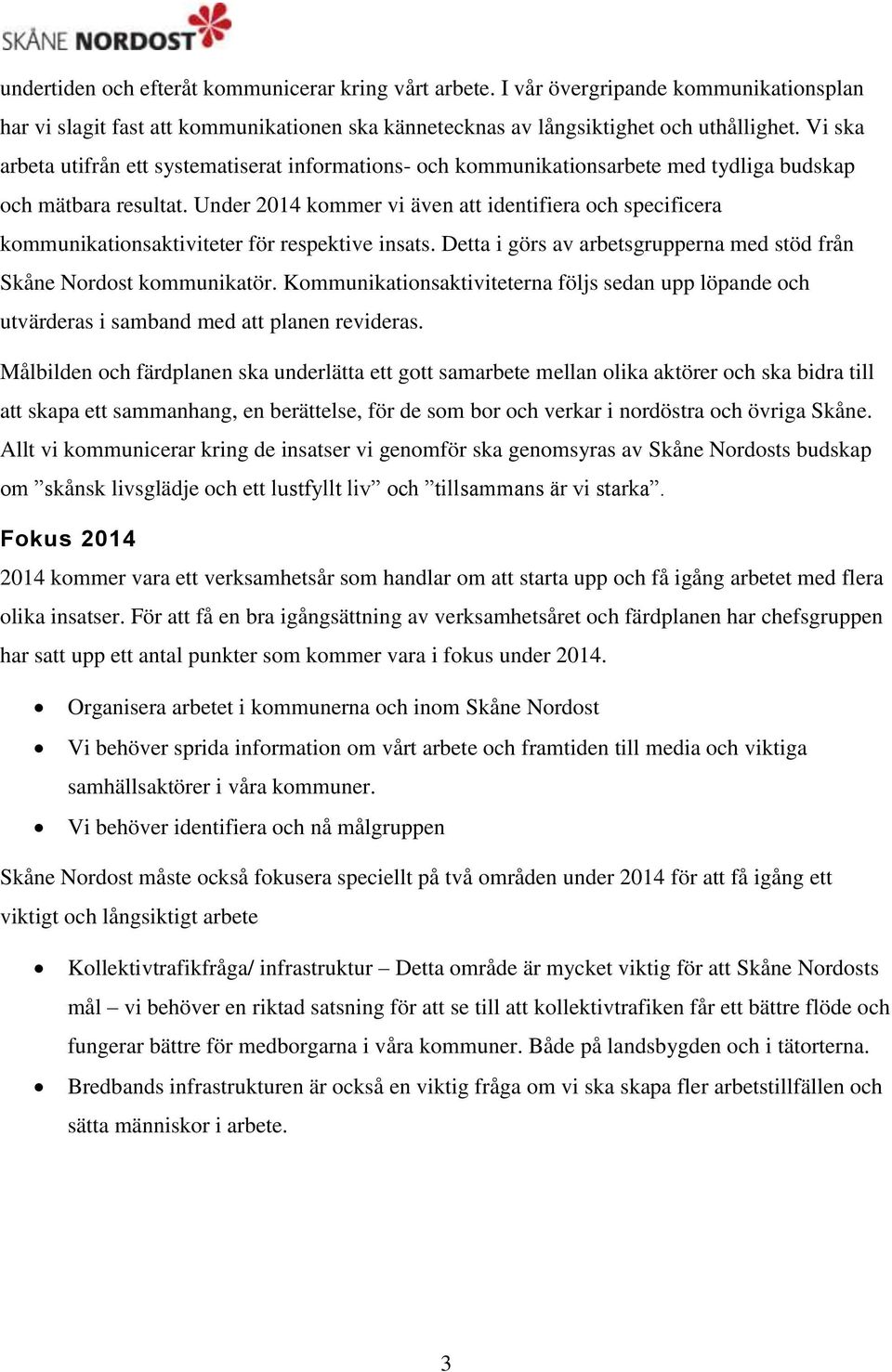 Under 2014 kommer vi även att identifiera och specificera kommunikationsaktiviteter för respektive insats. Detta i görs av arbetsgrupperna med stöd från Skåne Nordost kommunikatör.