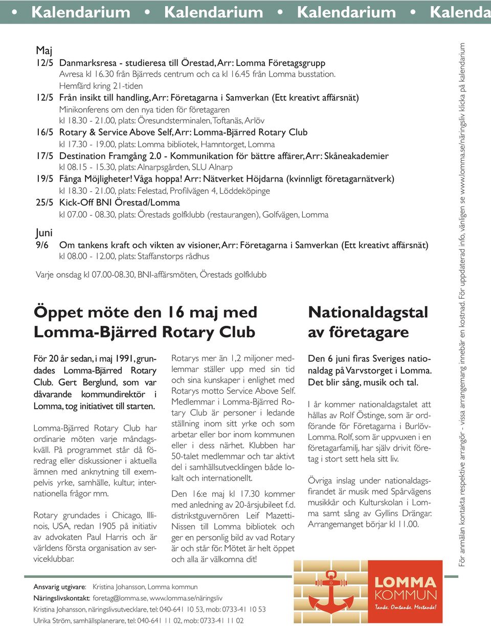 00, plats: Öresundsterminalen, Toftanäs, Arlöv 16/5 Rotary & Service Above Self, Arr: Lomma-Bjärred Rotary Club kl 17.30-19.00, plats: Lomma bibliotek, Hamntorget, Lomma 17/5 Destination Framgång 2.