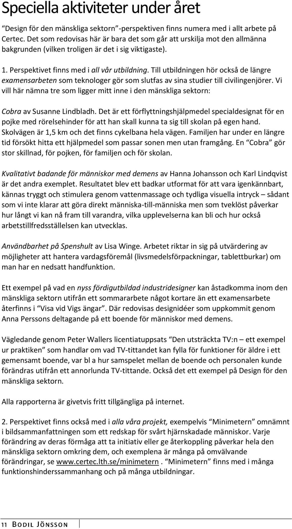 Till utbildningen hör också de längre examensarbeten som teknologer gör som slutfas av sina studier till civilingenjörer.