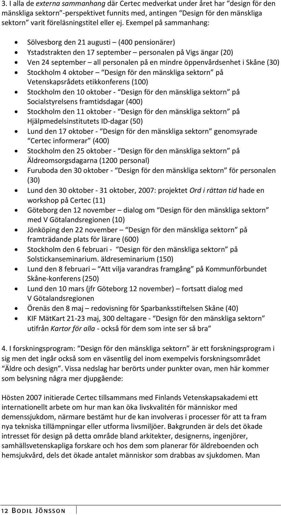 Skåne (30) Stockholm 4 oktober Design för den mänskliga sektorn på Vetenskapsrådets etikkonferens (100) Stockholm den 10 oktober - Design för den mänskliga sektorn på Socialstyrelsens framtidsdagar