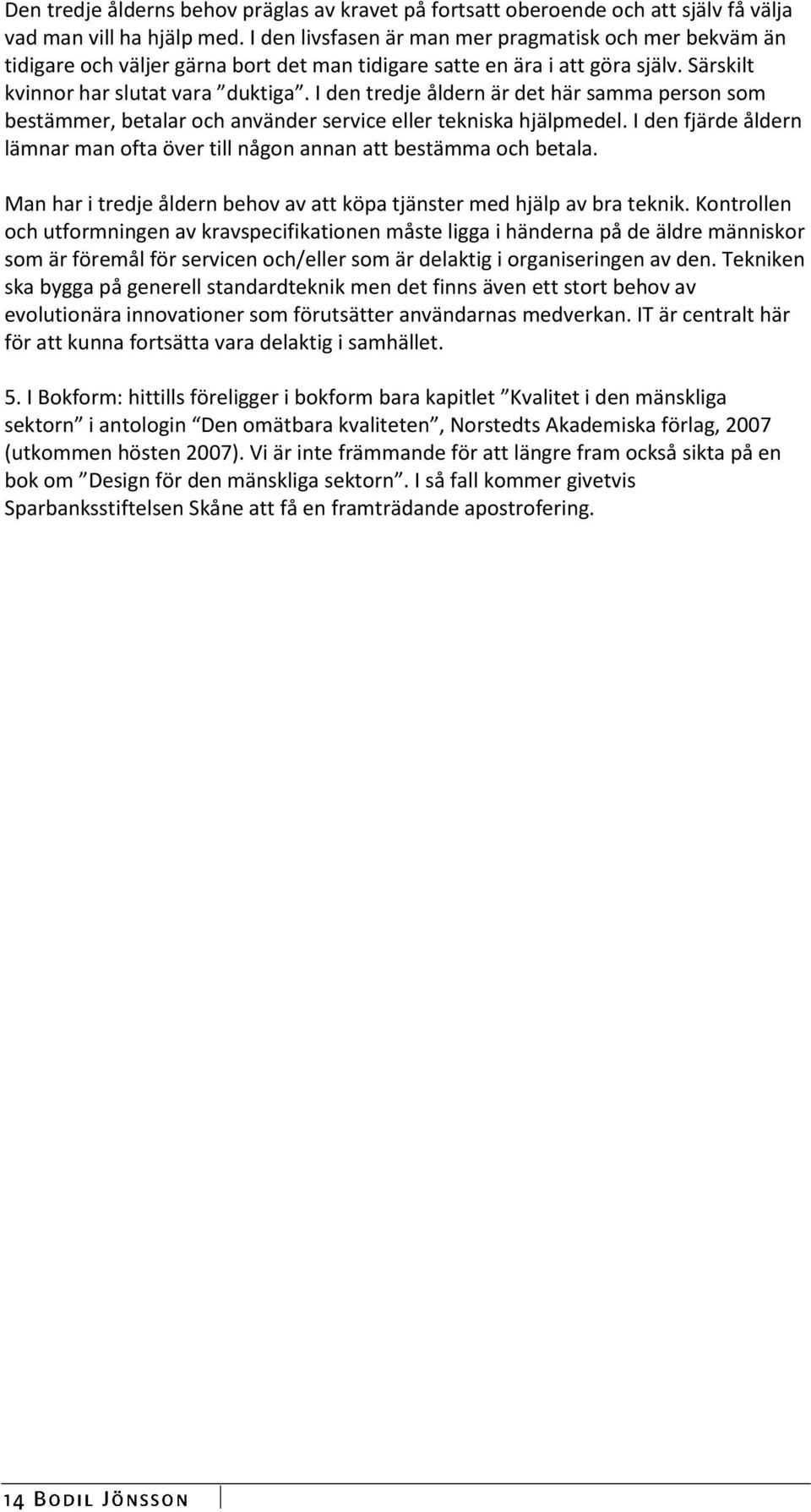 I den tredje åldern är det här samma person som bestämmer, betalar och använder service eller tekniska hjälpmedel. I den fjärde åldern lämnar man ofta över till någon annan att bestämma och betala.