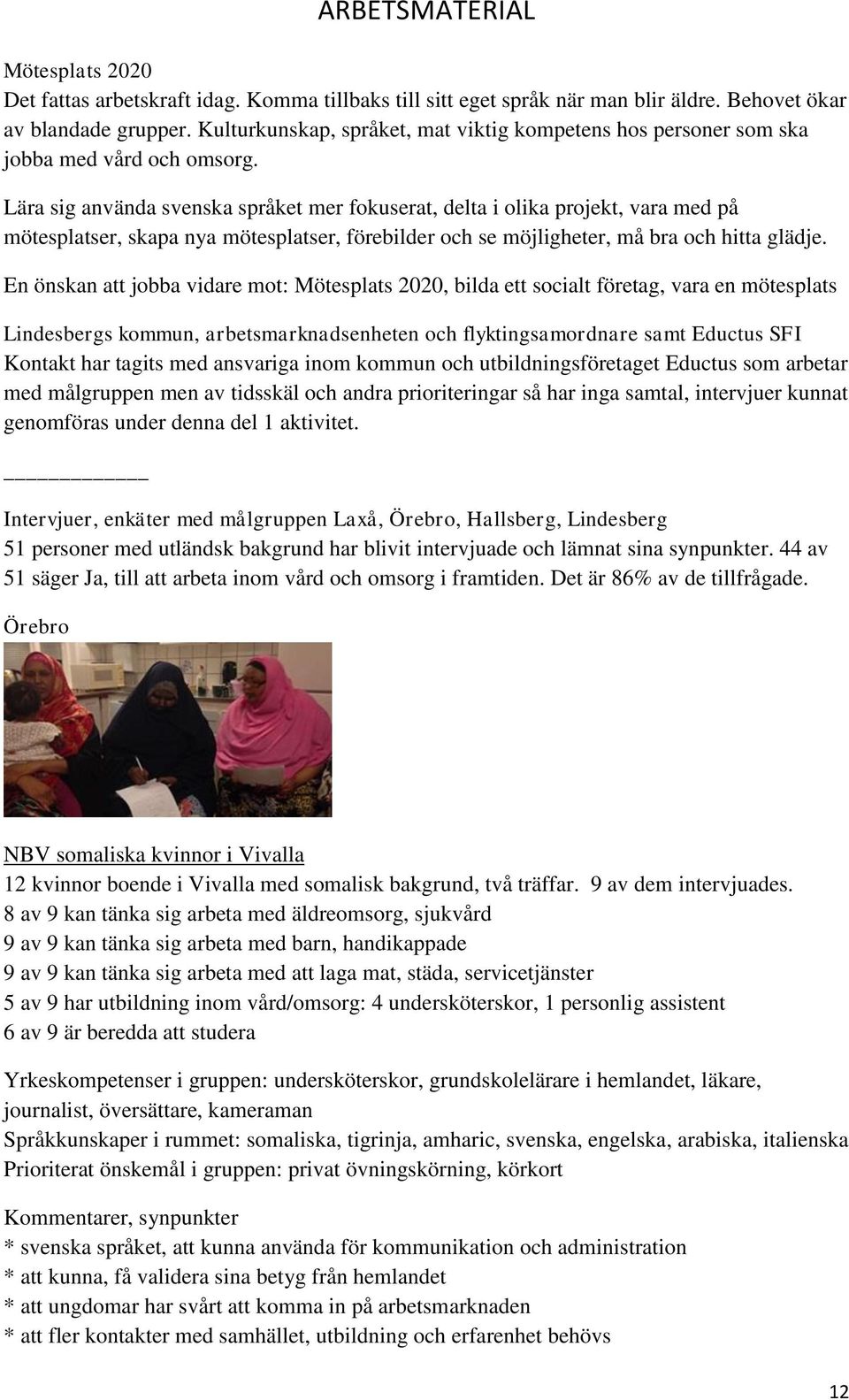 Lära sig använda svenska språket mer fokuserat, delta i olika projekt, vara med på mötesplatser, skapa nya mötesplatser, förebilder och se möjligheter, må bra och hitta glädje.