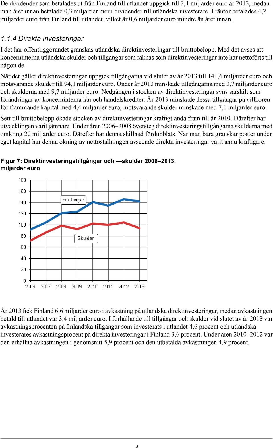 till bruttobelopp Med det avses att koncerninterna utländska skulder och tillgångar som räknas som direktinvesteringar inte har nettoförts till någon de När det gäller direktinvesteringar uppgick