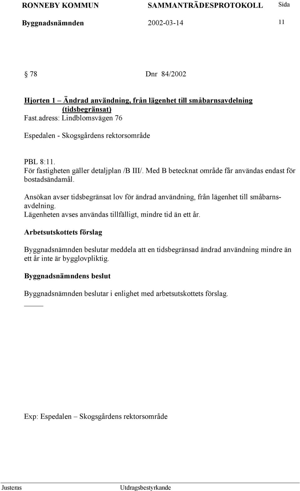 Med B betecknat område får användas endast för bostadsändamål. Ansökan avser tidsbegränsat lov för ändrad användning, från lägenhet till småbarnsavdelning.