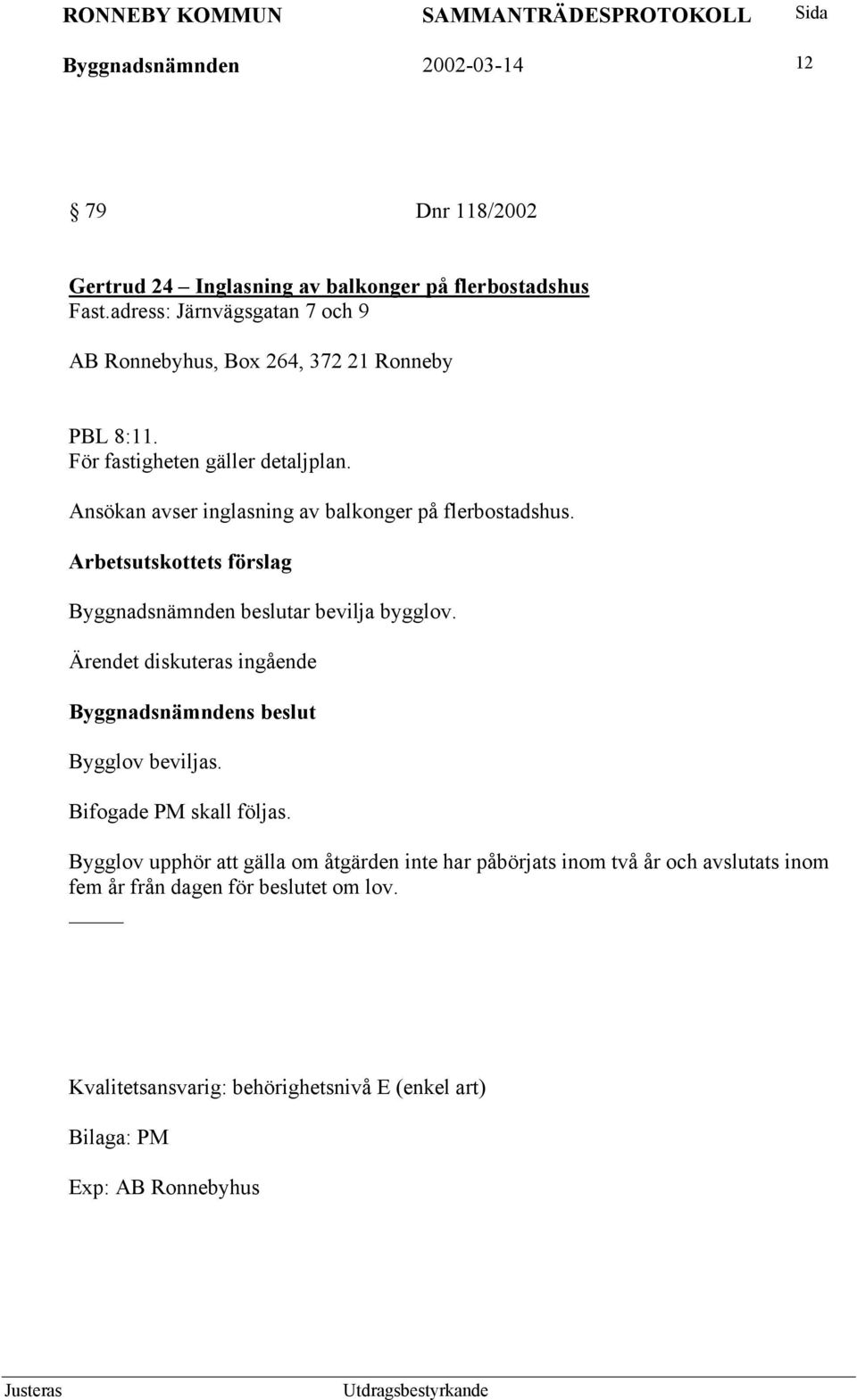 Ansökan avser inglasning av balkonger på flerbostadshus. Byggnadsnämnden beslutar bevilja bygglov. Ärendet diskuteras ingående Bygglov beviljas.