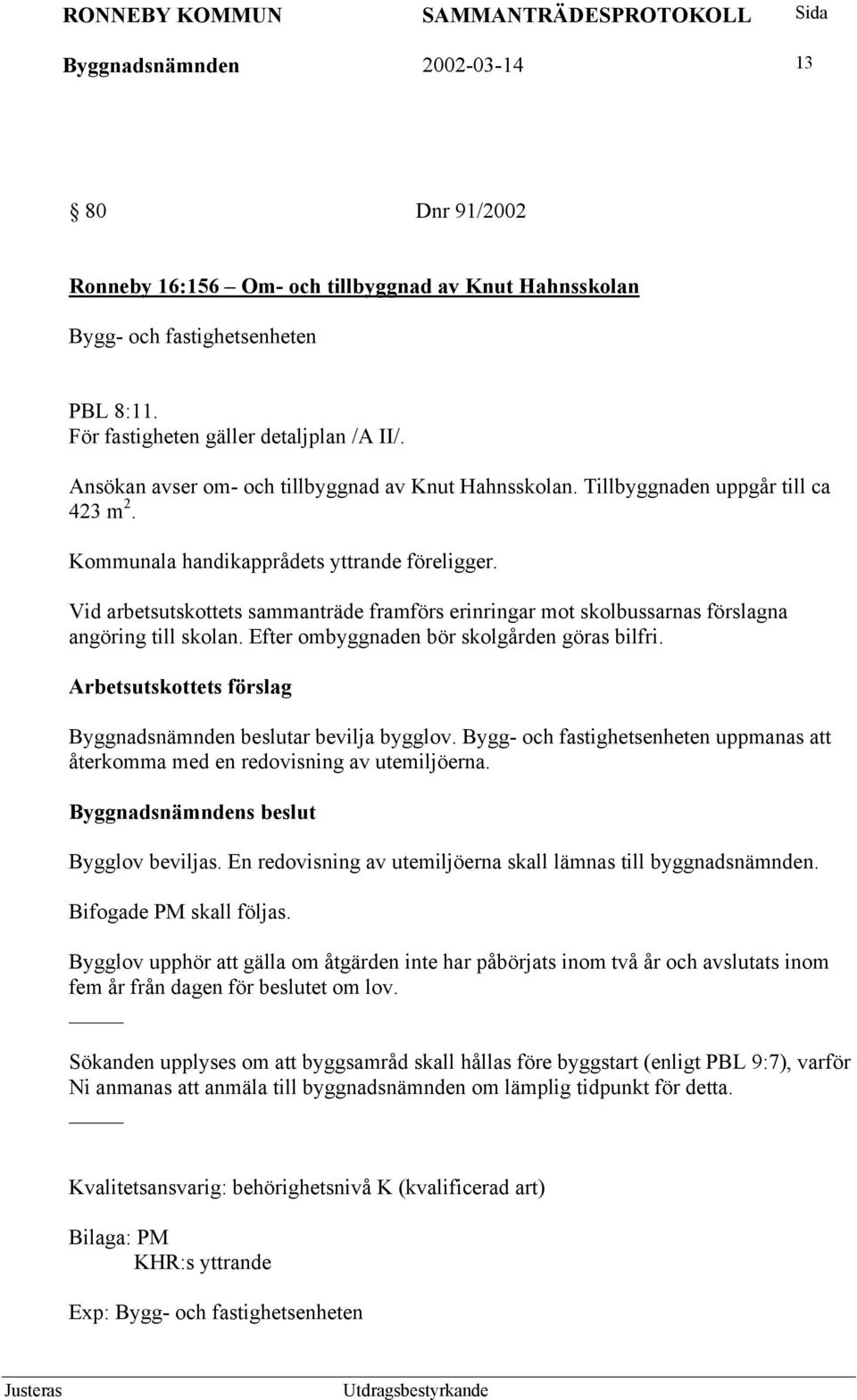 Vid arbetsutskottets sammanträde framförs erinringar mot skolbussarnas förslagna angöring till skolan. Efter ombyggnaden bör skolgården göras bilfri. Byggnadsnämnden beslutar bevilja bygglov.