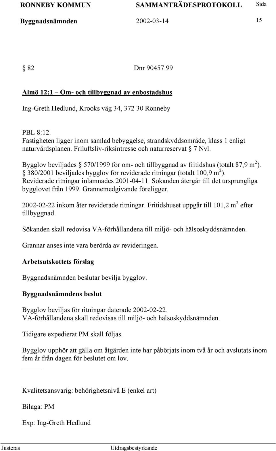 Bygglov beviljades 570/1999 för om- och tillbyggnad av fritidshus (totalt 87,9 m 2 ). 380/2001 beviljades bygglov för reviderade ritningar (totalt 100,9 m 2 ).