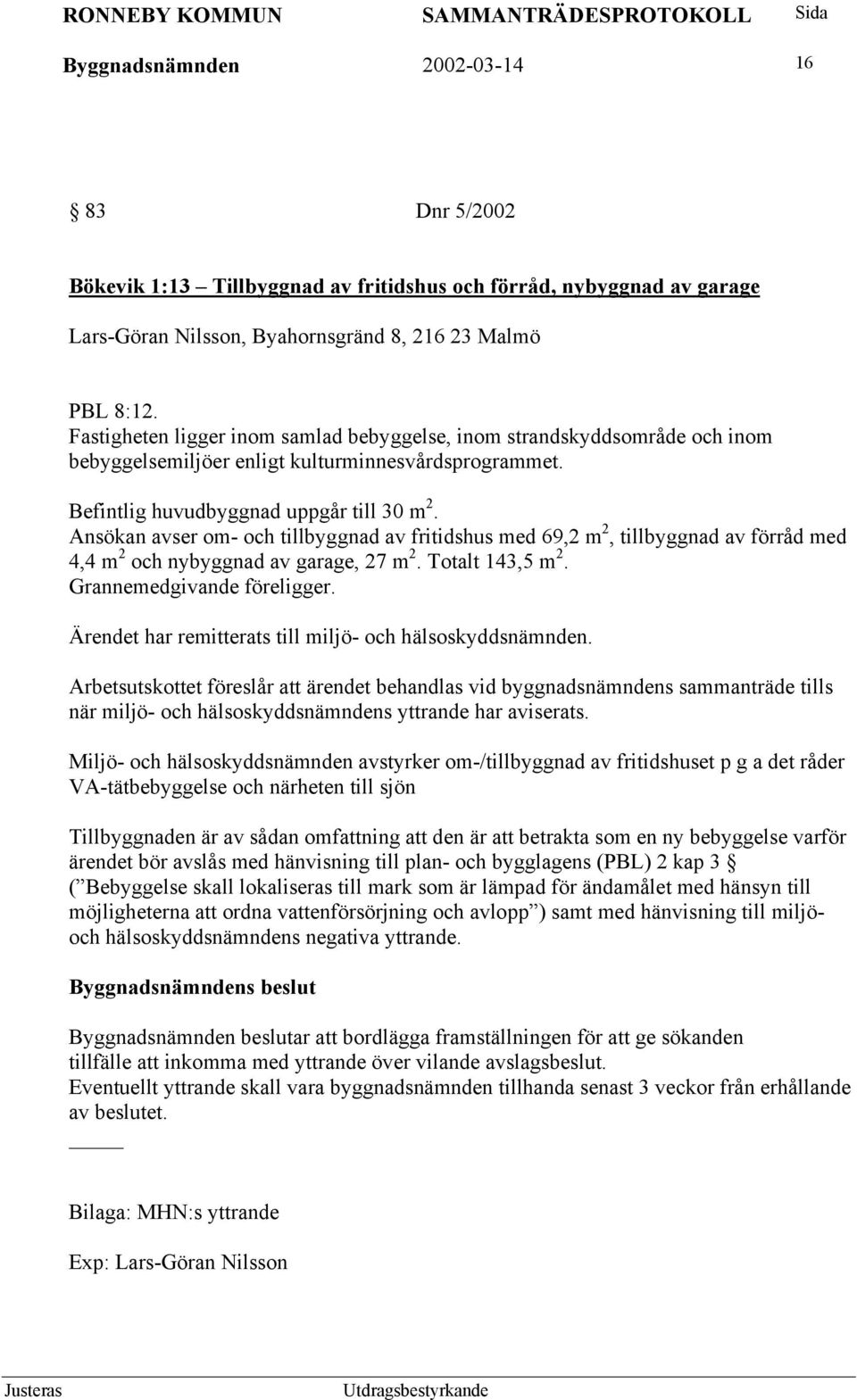 Ansökan avser om- och tillbyggnad av fritidshus med 69,2 m 2, tillbyggnad av förråd med 4,4 m 2 och nybyggnad av garage, 27 m 2. Totalt 143,5 m 2. Grannemedgivande föreligger.