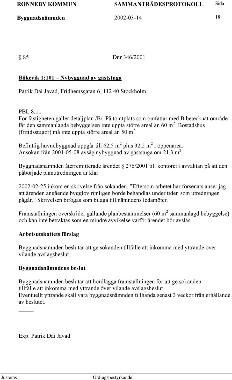 Befintlig huvudbyggnad uppgår till 62,5 m 2 plus 32,2 m 2 i öppenarea. Ansökan från 2001-05-08 avsåg nybyggnad av gäststuga om 21,3 m 2.