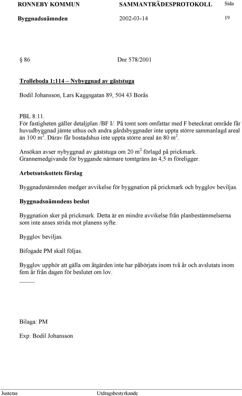 Ansökan avser nybyggnad av gäststuga om 20 m 2 förlagd på prickmark. Grannemedgivande för byggande närmare tomtgräns än 4,5 m föreligger.