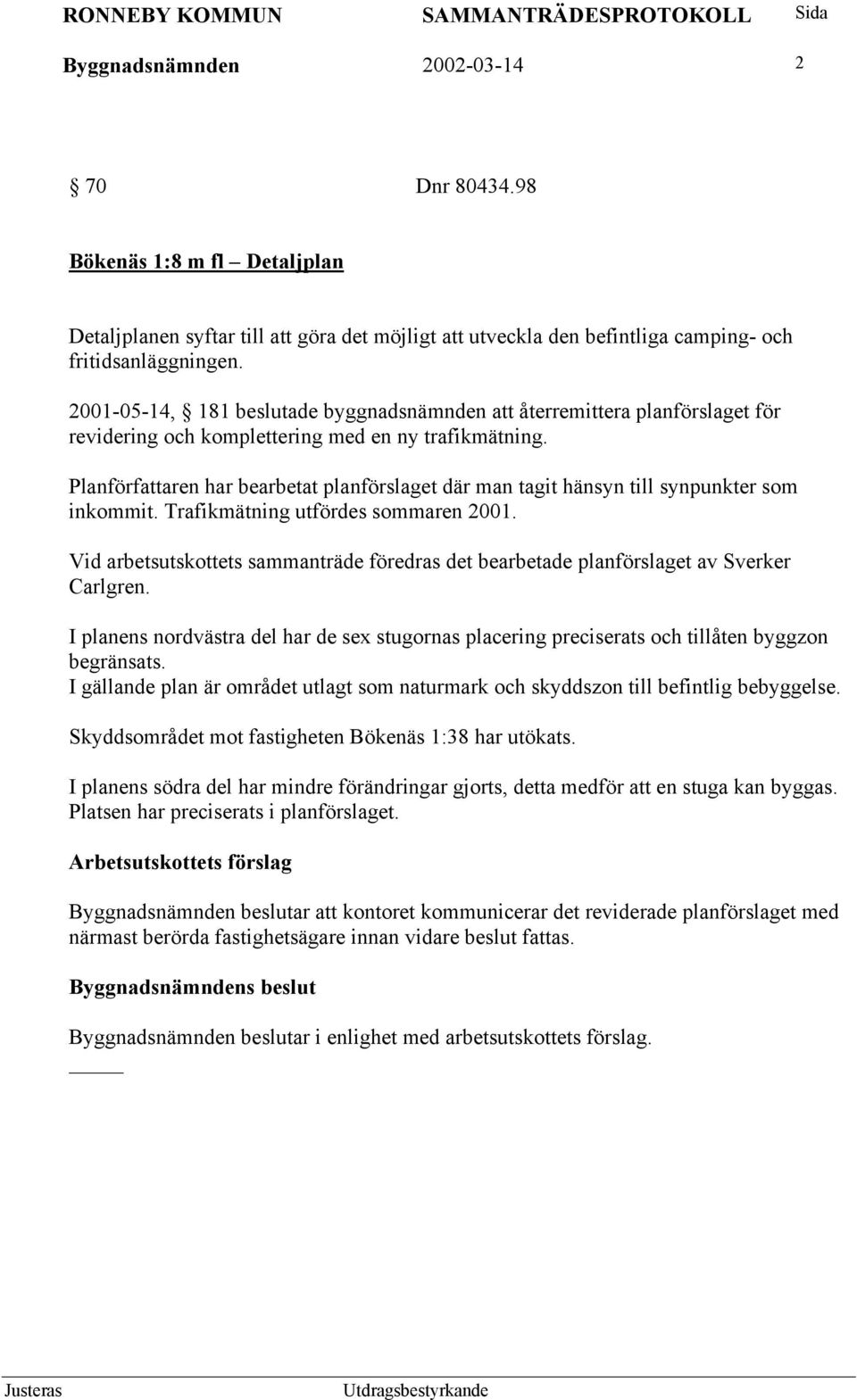 Planförfattaren har bearbetat planförslaget där man tagit hänsyn till synpunkter som inkommit. Trafikmätning utfördes sommaren 2001.