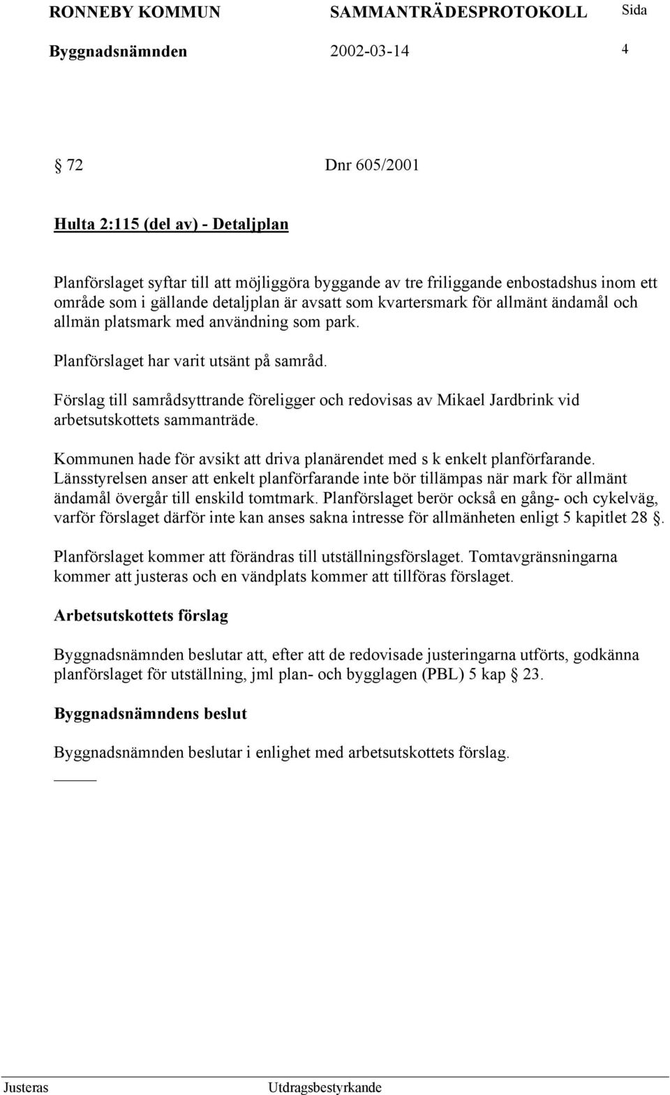 Förslag till samrådsyttrande föreligger och redovisas av Mikael Jardbrink vid arbetsutskottets sammanträde. Kommunen hade för avsikt att driva planärendet med s k enkelt planförfarande.