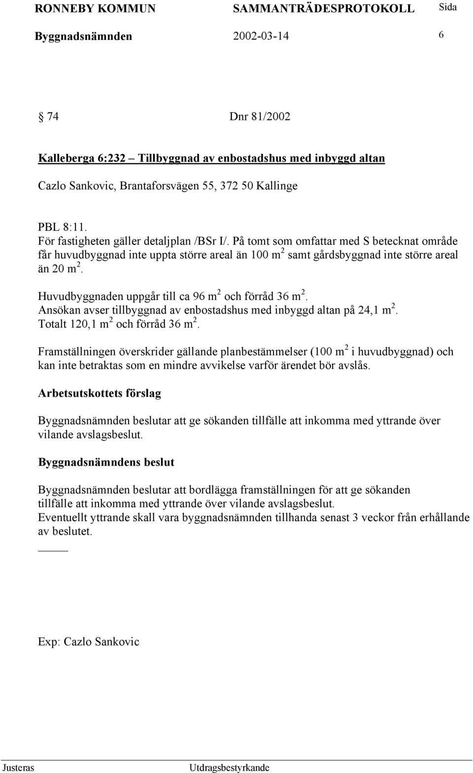 Huvudbyggnaden uppgår till ca 96 m 2 och förråd 36 m 2. Ansökan avser tillbyggnad av enbostadshus med inbyggd altan på 24,1 m 2. Totalt 120,1 m 2 och förråd 36 m 2.