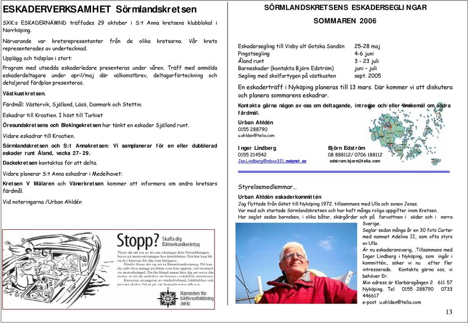 Träff med anmälda eskaderdeltagare under april/maj där välkomstbrev, deltagarförteckning och detaljerad färdplan presenteras. Västkustkretsen. Färdmål: Västervik, Själland, Läsö, Danmark och Stettin.