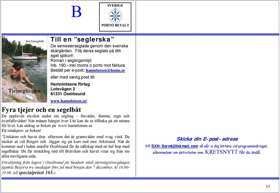 När månen hänger över Utö kan de se tillbaka på ett minne för livet. Läs utdrag ur boken på www.hamnlotsen.se Ett smakprov ur boken! Utskären och havet drar, eftersom det är grannväder med svag vind.