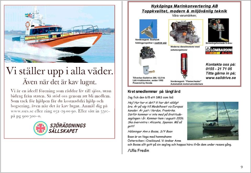 gärna in på; www.saildrive.se Kretsmedlemmar på långfärd Jag fick den 6/8 ett SMS som löd: Hej! Hur har ni det? Vi har det väldigt bra. Är på väg till Medelhavet via Europas kanaler.