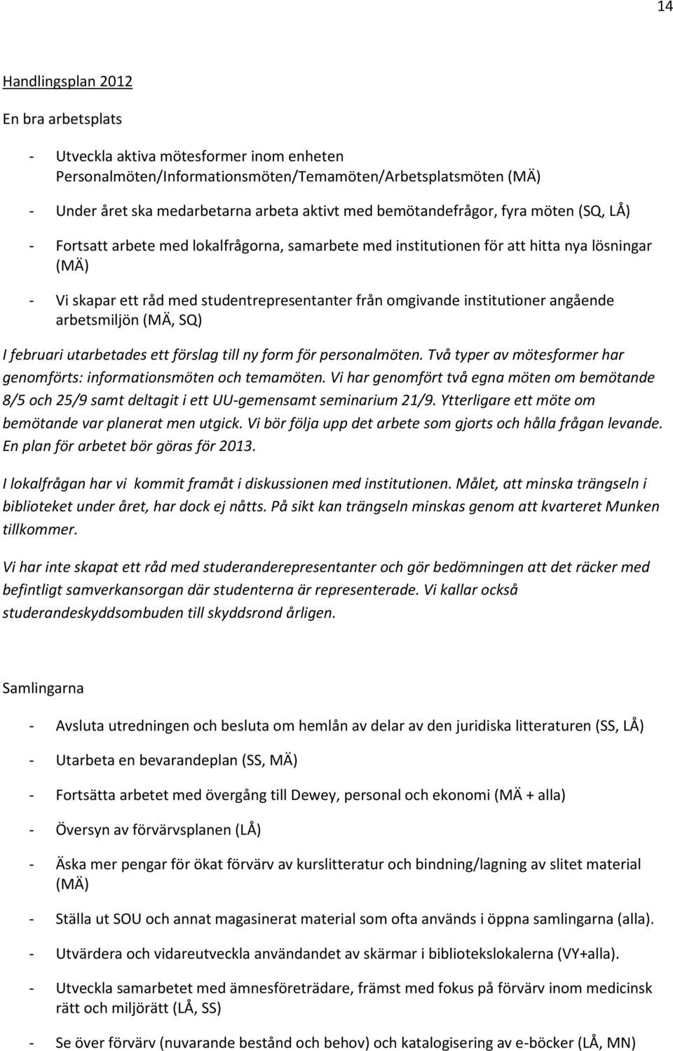 institutioner angående arbetsmiljön (MÄ, SQ) I februari utarbetades ett förslag till ny form för personalmöten. Två typer av mötesformer har genomförts: informationsmöten och temamöten.