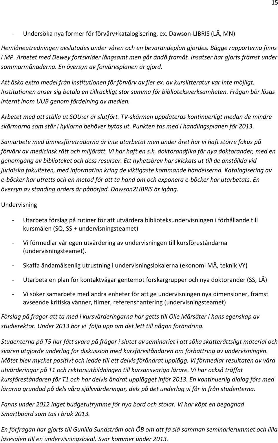 Att äska extra medel från institutionen för förvärv av fler ex. av kurslitteratur var inte möjligt. Institutionen anser sig betala en tillräckligt stor summa för biblioteksverksamheten.