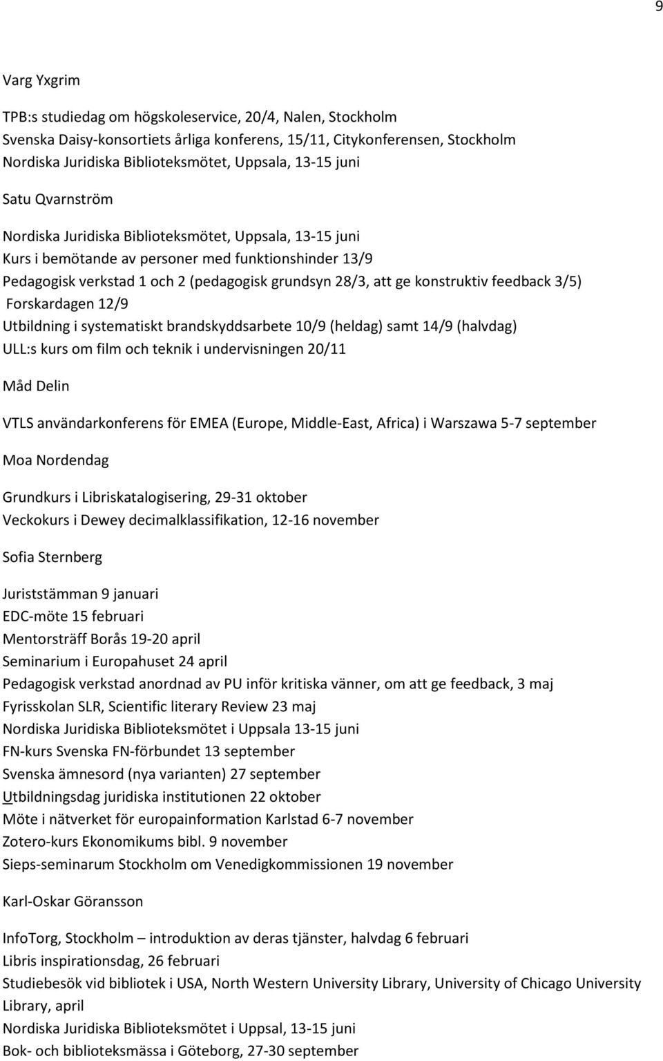 konstruktiv feedback 3/5) Forskardagen 12/9 Utbildning i systematiskt brandskyddsarbete 10/9 (heldag) samt 14/9 (halvdag) ULL:s kurs om film och teknik i undervisningen 20/11 Måd Delin VTLS