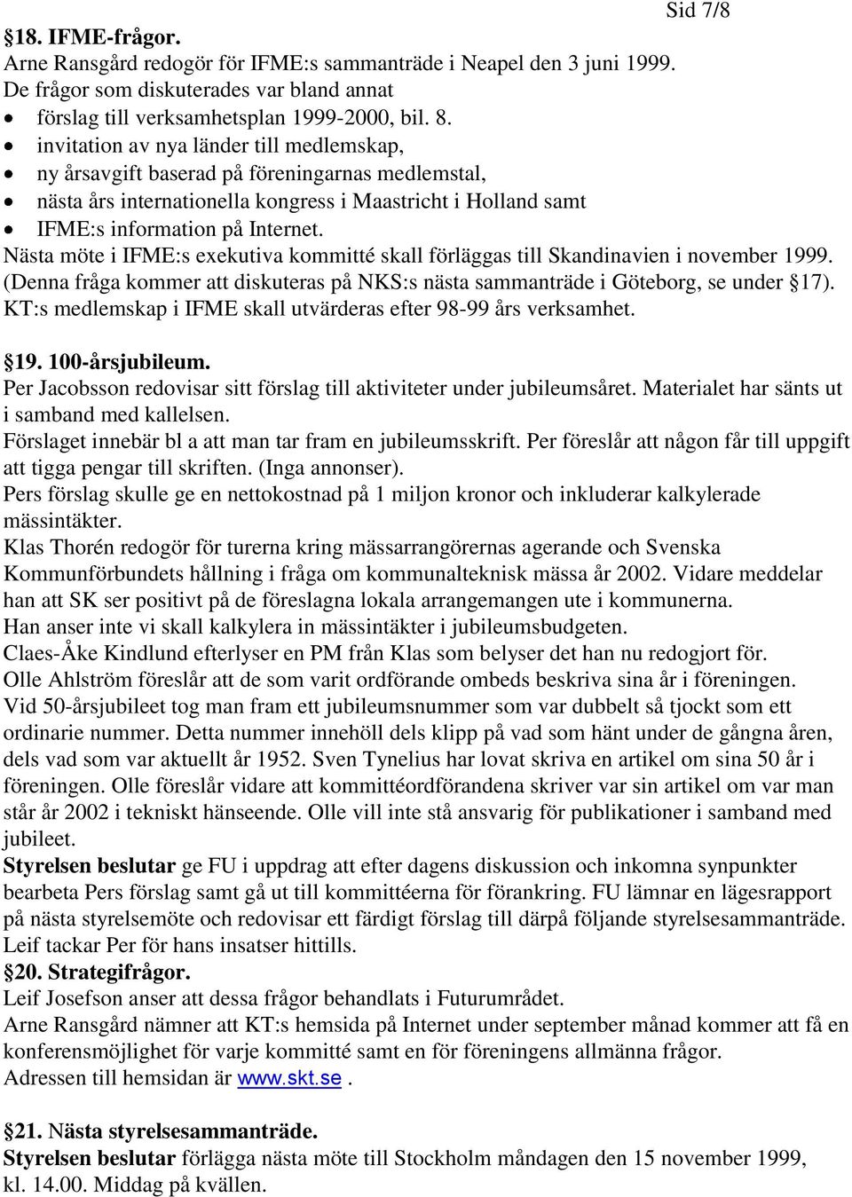 Nästa möte i IFME:s exekutiva kommitté skall förläggas till Skandinavien i november 1999. (Denna fråga kommer att diskuteras på NKS:s nästa sammanträde i Göteborg, se under 17).