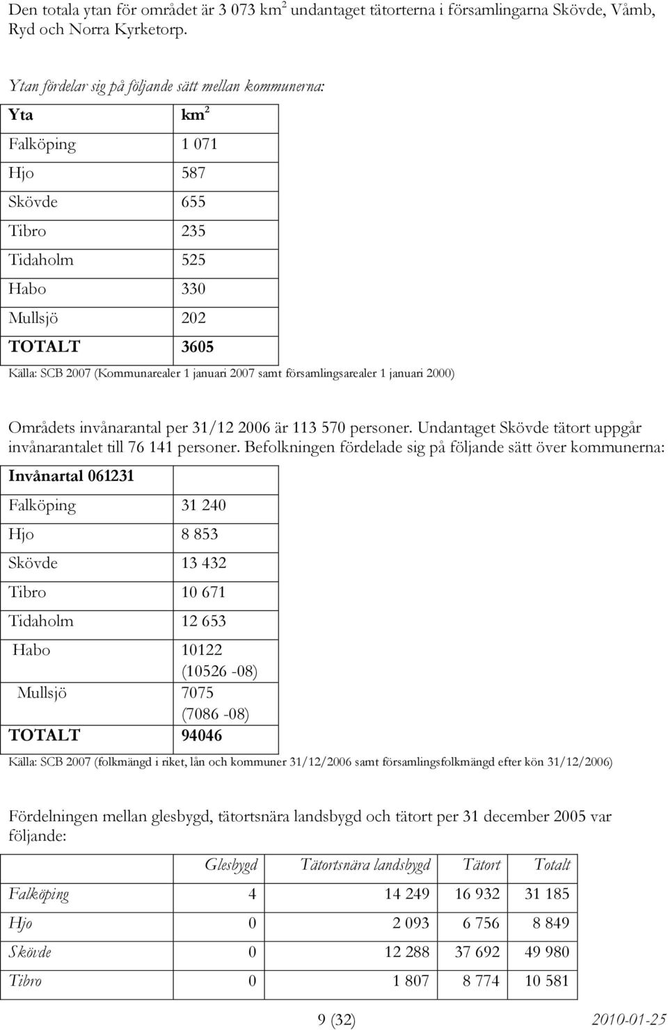 samt församlingsarealer 1 januari 2000) Områdets invånarantal per 31/12 2006 är 113 570 personer. Undantaget Skövde tätort uppgår invånarantalet till 76 141 personer.