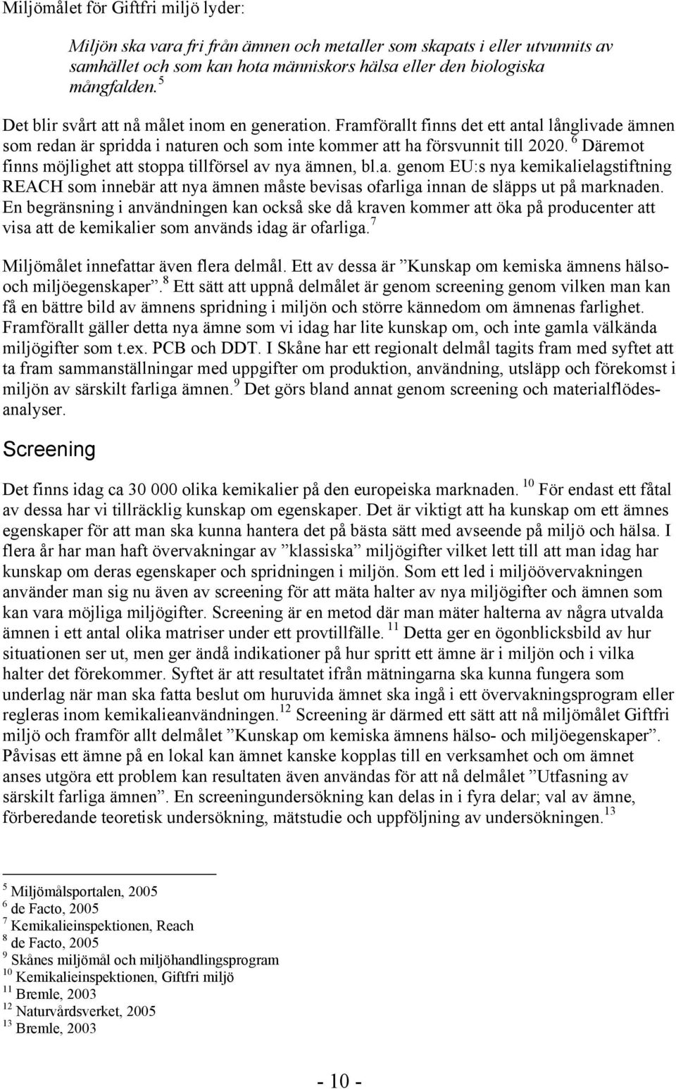 6 Däremot finns möjlighet att stoppa tillförsel av nya ämnen, bl.a. genom EU:s nya kemikalielagstiftning REACH som innebär att nya ämnen måste bevisas ofarliga innan de släpps ut på marknaden.