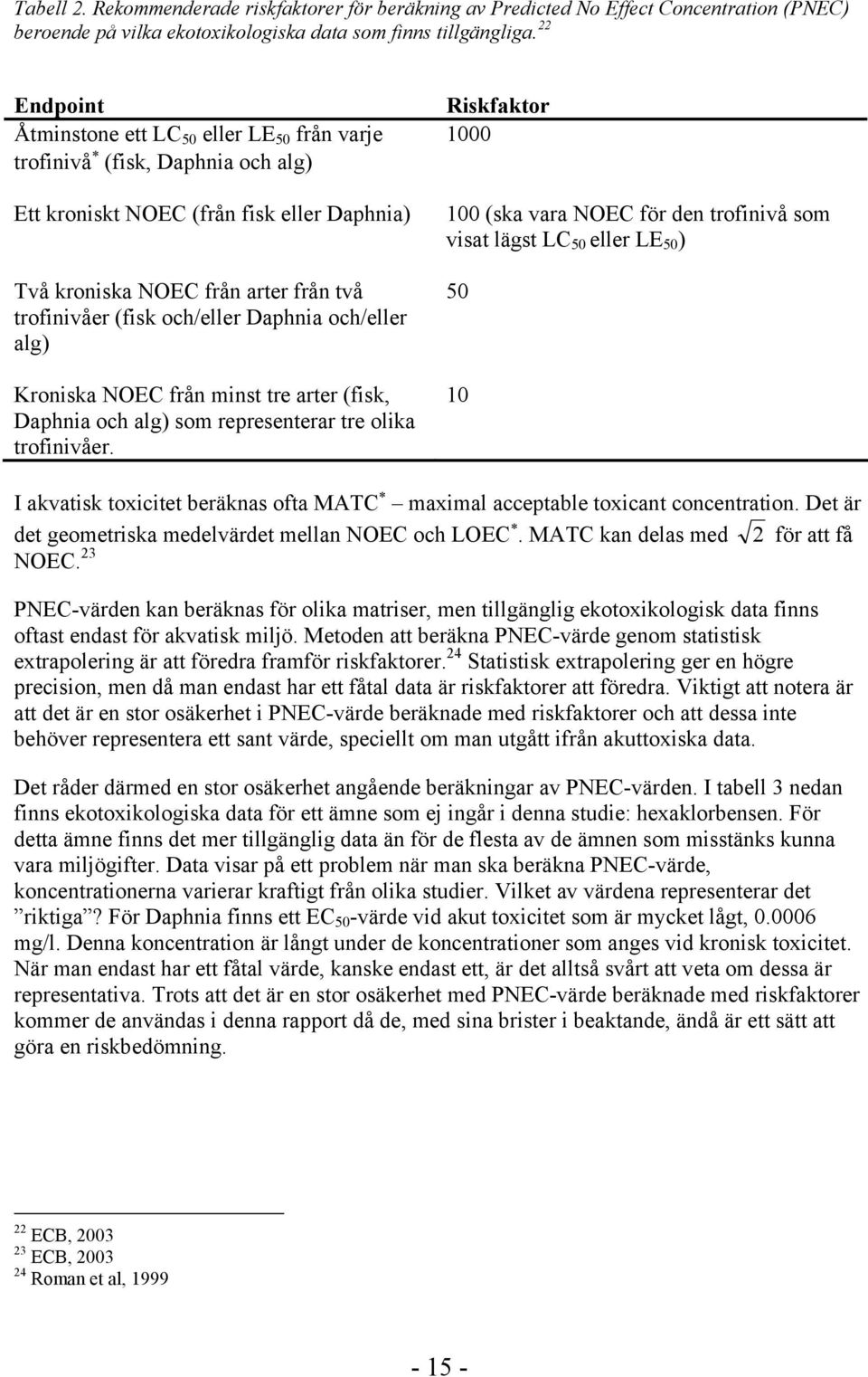 Daphnia och/eller alg) Kroniska NOEC från minst tre arter (fisk, Daphnia och alg) som representerar tre olika trofinivåer.