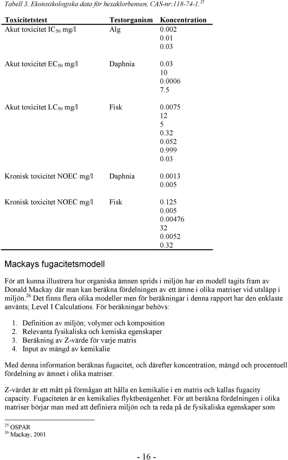 32 Mackays fugacitetsmodell För att kunna illustrera hur organiska ämnen sprids i miljön har en modell tagits fram av Donald Mackay där man kan beräkna fördelningen av ett ämne i olika matriser vid